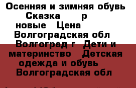 Осенняя и зимняя обувь “ Сказка '' ( р.25-31)-новые › Цена ­ 1 000 - Волгоградская обл., Волгоград г. Дети и материнство » Детская одежда и обувь   . Волгоградская обл.